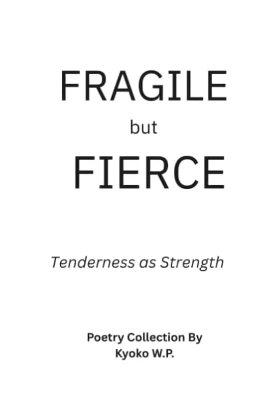 Text-based cover with the words 'FRAGILE but FIERCE' and the phrase 'Tenderness as Strength' below, followed by 'Poetry Collection By Kyoko W.P.'